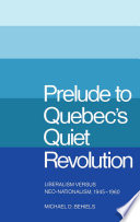 Prelude to Quebec's quiet revolution liberalism versus neo-nationalism, 1945-1960 /