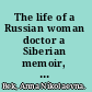 The life of a Russian woman doctor a Siberian memoir, 1869-1954 /