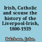 Irish, Catholic and scouse the history of the Liverpool-Irish, 1800-1939 /