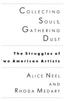 Collecting souls, gathering dust : the struggles of two American artists, Alice Neel and Rhoda Medary /