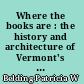 Where the books are : the history and architecture of Vermont's public libraries with photos and anecdotes /