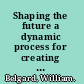 Shaping the future a dynamic process for creating and achieving your company's strategic vision /