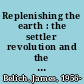 Replenishing the earth : the settler revolution and the rise of the Anglo-world, 1783-1939 /