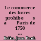Le commerce des livres prohibe⁺ѓs a⁺ђ Paris de 1750 a⁺ђ 1789 /