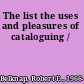 The list the uses and pleasures of cataloguing /