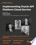 Implementing Oracle API Platform cloud service : design, deploy, and manage your APIs in Oracle's new API Platform /
