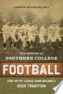 The Origins of Southern College Football How an Ivy League Game Became a Dixie Tradition /