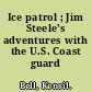 Ice patrol ; Jim Steele's adventures with the U.S. Coast guard /