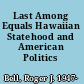 Last Among Equals Hawaiian Statehood and American Politics /