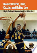 Sweet Charlie, Dike, Cazzie, and Bobby Joe high school basketball in Illinois /