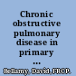 Chronic obstructive pulmonary disease in primary care all you need to know to manage COPD in your practice /