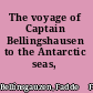 The voyage of Captain Bellingshausen to the Antarctic seas, 1819-1821.
