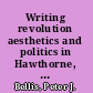Writing revolution aesthetics and politics in Hawthorne, Whitman, and Thoreau /