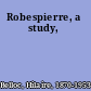 Robespierre, a study,