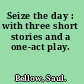 Seize the day : with three short stories and a one-act play.