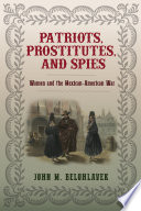 Patriots, prostitutes, and spies : women and the Mexican-American War /