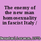 The enemy of the new man homosexuality in fascist Italy /