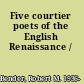 Five courtier poets of the English Renaissance /