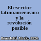 El escritor latinoamericano y la revolución posible /