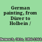 German painting, from Dürer to Holbein /