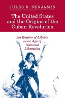 The United States and the origins of the Cuban Revolution : an empire of liberty in an age of national liberation /