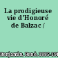 La prodigieuse vie d'Honoré de Balzac /