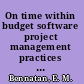 On time within budget software project management practices and techniques /