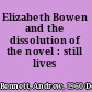 Elizabeth Bowen and the dissolution of the novel : still lives /