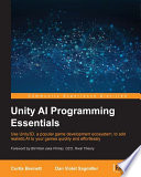 Unity AI programming essentials : Use Unity3D, a popular game development ecosystem, to add realistic AI to your games quickly and effortlessly /