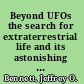 Beyond UFOs the search for extraterrestrial life and its astonishing implications for our future /