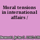 Moral tensions in international affairs /