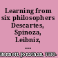 Learning from six philosophers Descartes, Spinoza, Leibniz, Locke, Berkeley, Hume /