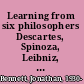 Learning from six philosophers Descartes, Spinoza, Leibniz, Locke, Berkeley, Hume.