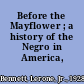 Before the Mayflower ; a history of the Negro in America, 1619-1962.