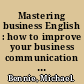 Mastering business English : how to improve your business communication skills /