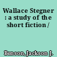 Wallace Stegner : a study of the short fiction /