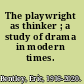 The playwright as thinker ; a study of drama in modern times.