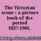 The Victorian scene : a picture book of the period 1837-1901.