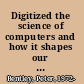Digitized the science of computers and how it shapes our world /