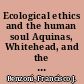 Ecological ethics and the human soul Aquinas, Whitehead, and the metaphysics of value /