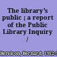 The library's public ; a report of the Public Library Inquiry /