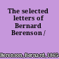 The selected letters of Bernard Berenson /