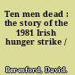 Ten men dead : the story of the 1981 Irish hunger strike /