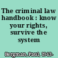 The criminal law handbook : know your rights, survive the system /