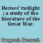 Heroes' twilight ; a study of the literature of the Great War.