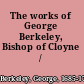 The works of George Berkeley, Bishop of Cloyne /