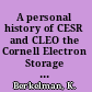 A personal history of CESR and CLEO the Cornell Electron Storage Ring and its main particle detector facility.