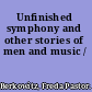 Unfinished symphony and other stories of men and music /