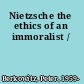Nietzsche the ethics of an immoralist /