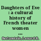 Daughters of Eve : a cultural history of French theater women from the Old Regime to the fin de sie⁺ђcle /